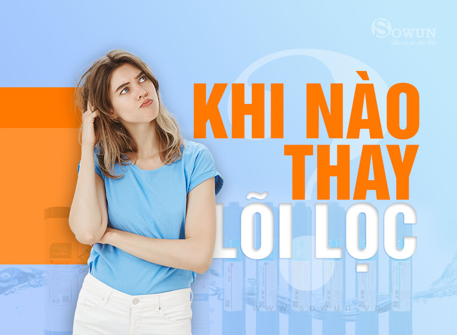 khi-nào-cần-thay-lõi-lọc-của-máy-lọc-nước-Sowun